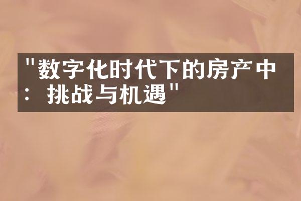 "数字化时代下的房产中介：挑战与机遇"