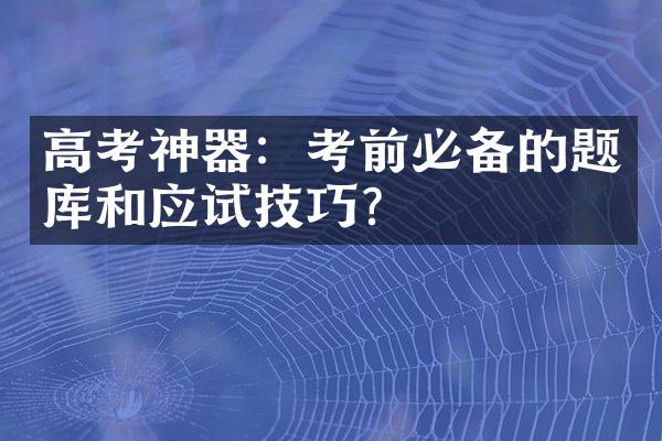 高考神器：考前必备的题库和应试技巧？