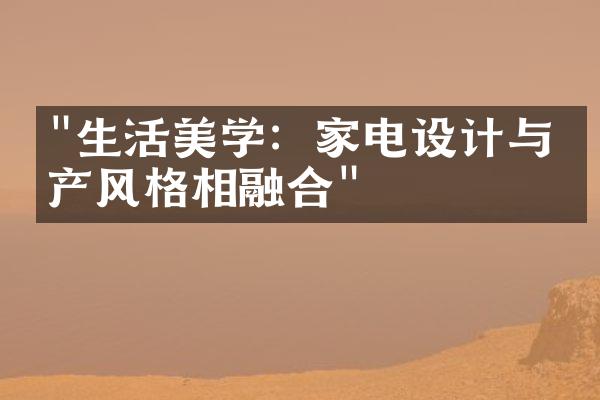 "生活美学：家电设计与房产风格相融合"