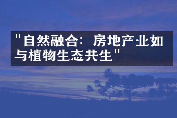 "自然融合：房地产业如何与植物生态共生"