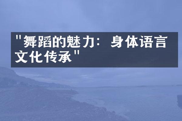 "舞蹈的魅力：身体语言与文化传承"