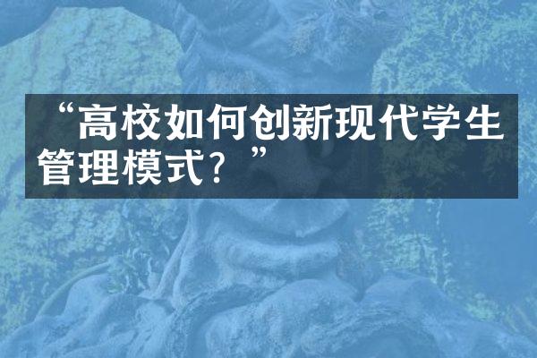 “高校如何创新现代学生管理模式？”