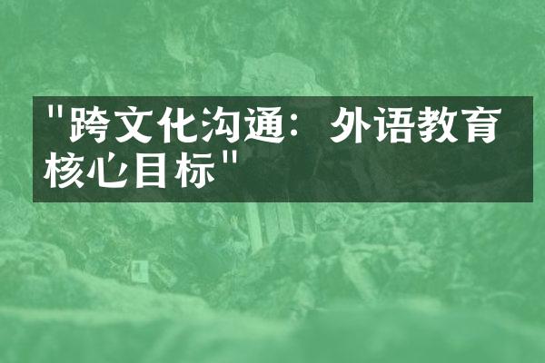 "跨文化沟通：外语教育的核心目标"