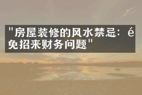 "房屋装修的风水禁忌：避免招来财务问题"