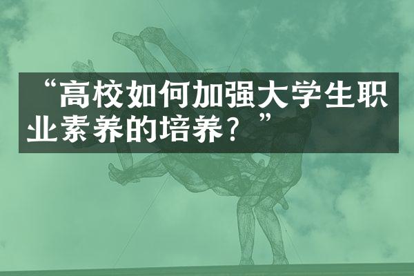 “高校如何加强大学生职业素养的培养？”