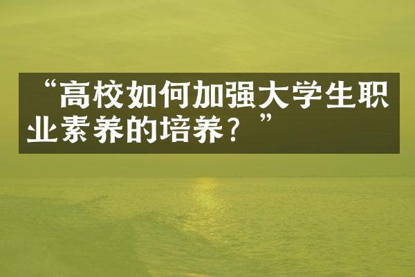 “高校如何加强大学生职业素养的培养？”