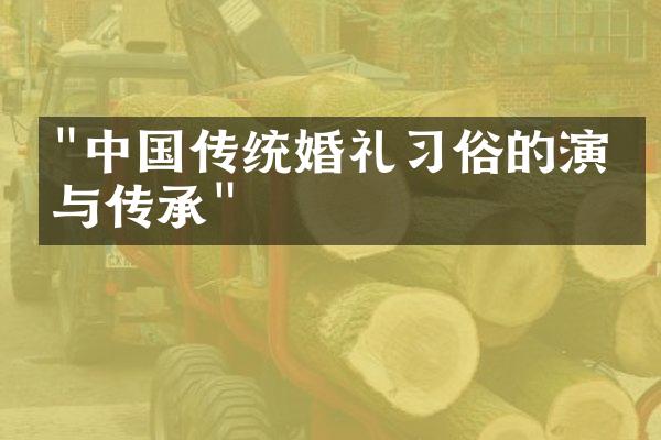 "中国传统婚礼习俗的演变与传承"