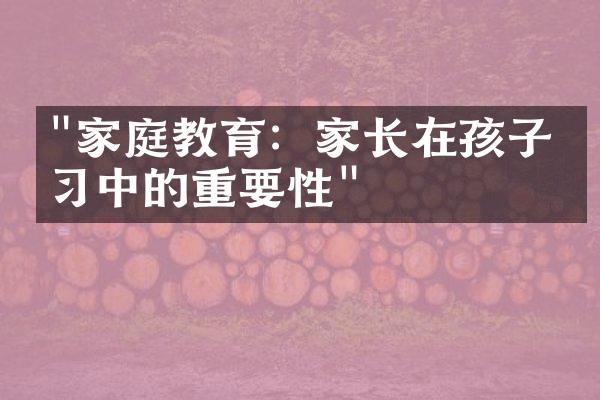 "家庭教育：家长在孩子学习中的重要性"