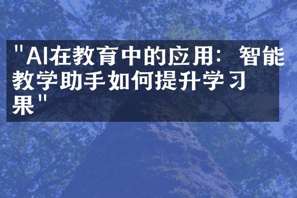 "AI在教育中的应用：智能教学助手如何提升学习效果"