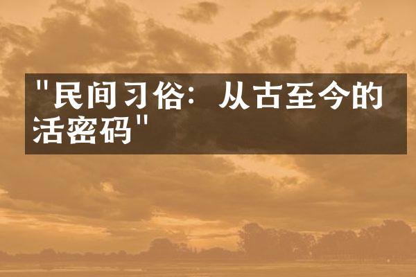 "民间习俗：从古至今的生活密码"