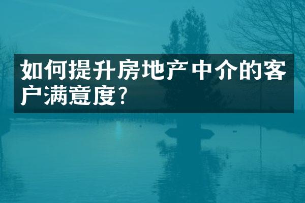 如何提升房地产中介的客户满意度？