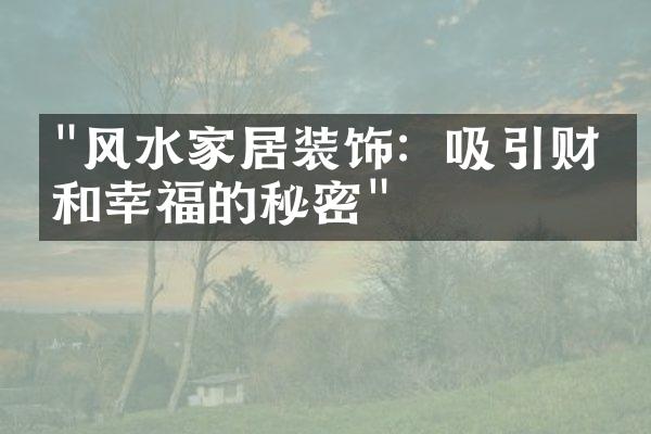 "风水家居装饰：吸引财富和幸福的秘密"