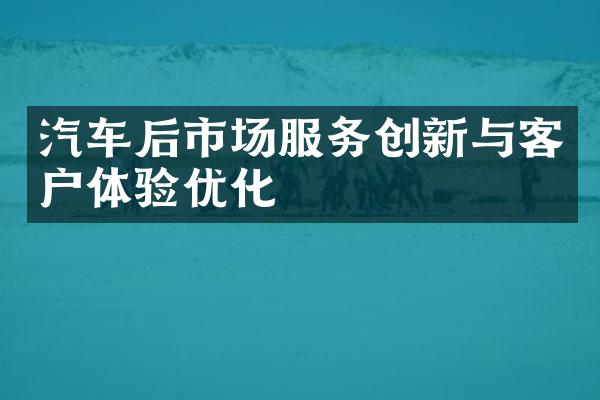 汽车后市场服务创新与客户体验优化