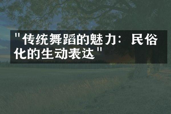 "传统舞蹈的魅力：民俗文化的生动表达"