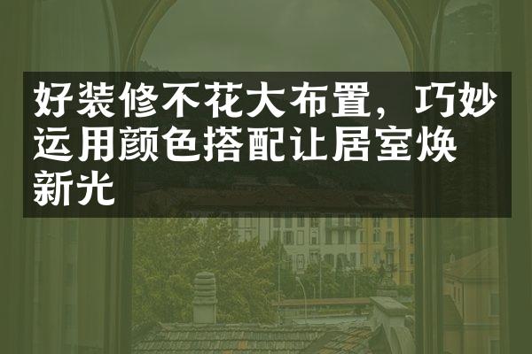 好装修不花大布置，巧妙运用颜色搭配让居室焕发新光