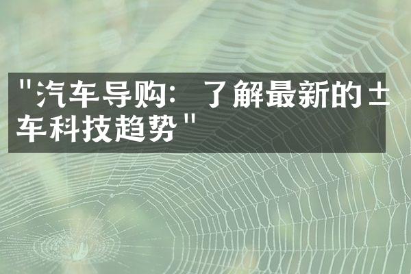 "汽车导购：了解最新的汽车科技趋势"