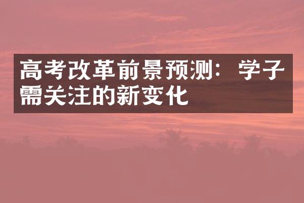 高考改革前景预测：学子需关注的新变化