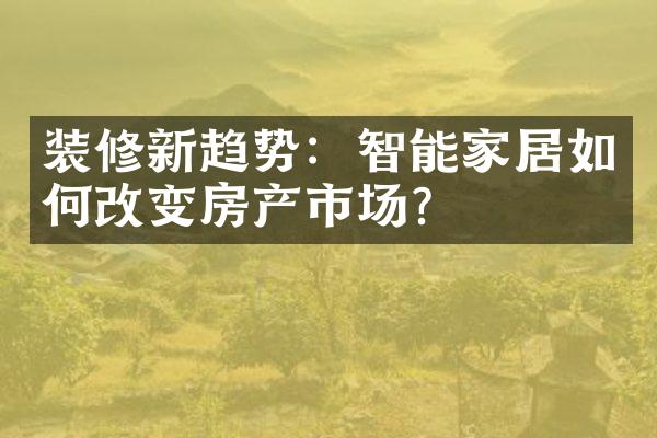 装修新趋势：智能家居如何改变房产市场？