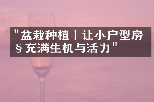 "盆栽种植丨让小户型房产充满生机与活力"