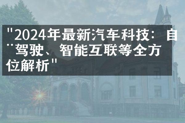 "2024年最新汽车科技：自动驾驶、智能互联等全方位解析"