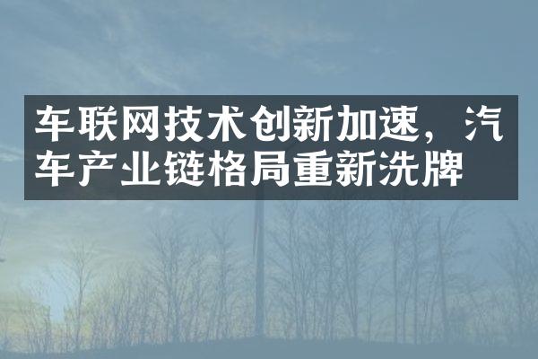 车联网技术创新加速，汽车产业链格局重新洗牌