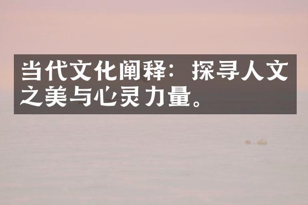 当代文化阐释：探寻人文之美与心灵力量。