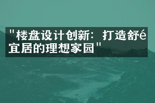 "楼盘设计创新：打造舒适宜居的理想家园"