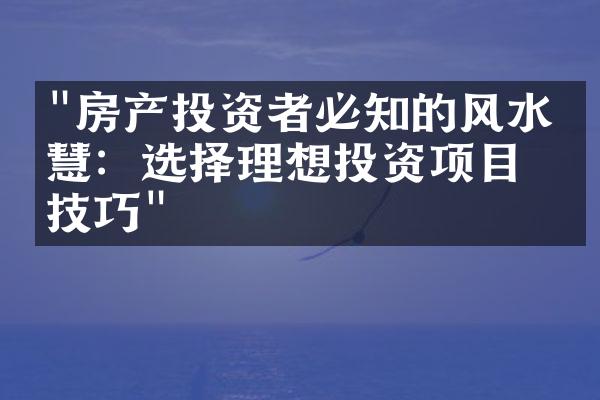 "房产投资者必知的风水智慧：选择理想投资项目的技巧"