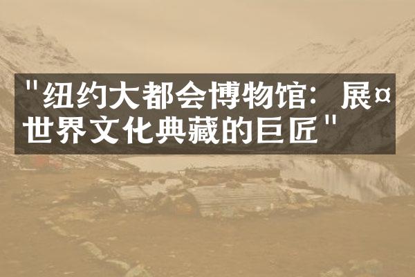 "纽约大都会博物馆：展示世界文化典藏的巨匠"