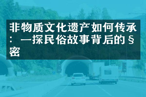 非物质文化遗产如何传承：一探民俗故事背后的秘密