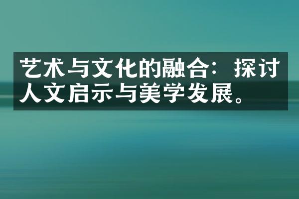 艺术与文化的融合：探讨人文启示与美学发展。