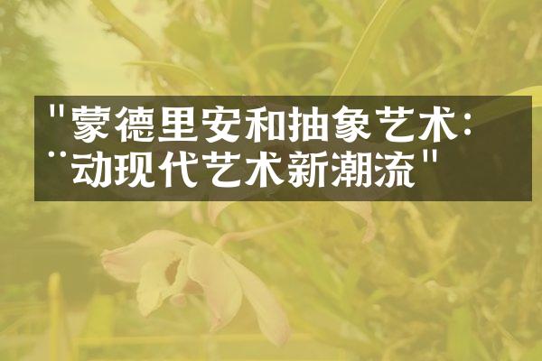 "蒙德里安和抽象艺术：推动现代艺术新潮流"