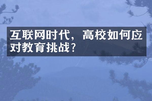 互联网时代，高校如何应对教育挑战？