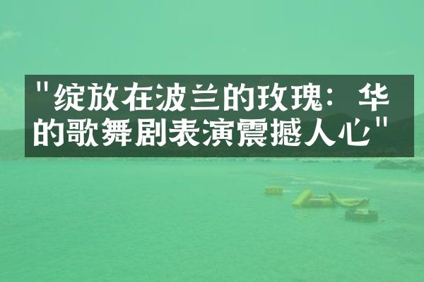 "绽放在波兰的玫瑰：华丽的歌舞剧表演震撼人心"