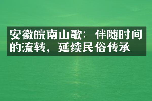 安徽皖南山歌：伴随时间的流转，延续民俗传承