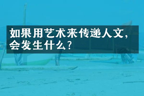 如果用艺术来传递人文，会发生什么？