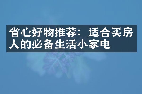 心好物推荐：适合买房人的必备生活小家电