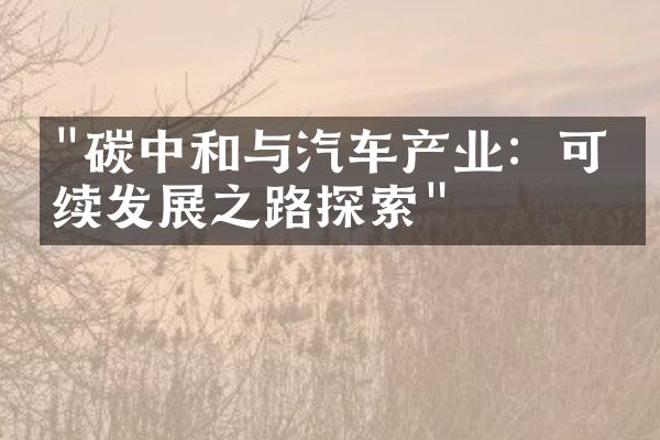 "碳中和与汽车产业：可持续发展之路探索"