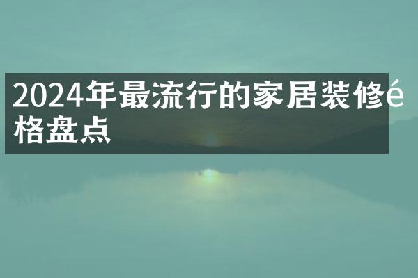 2024年最流行的家居装修风格盘点