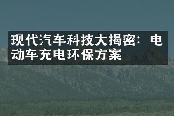 现代汽车科技揭密：电动车充电环保方案