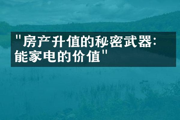 "房产升值的秘密武器：智能家电的价值"