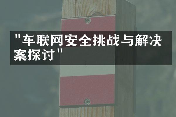 "车联网安全挑战与解决方案探讨"