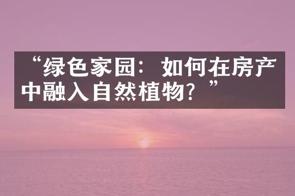 “绿色家园：如何在房产中融入自然植物？”