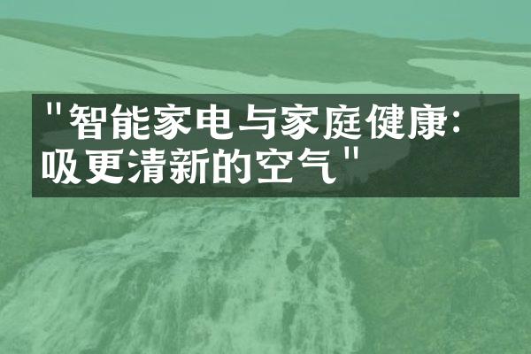 "智能家电与家庭健康：呼吸更清新的空气"