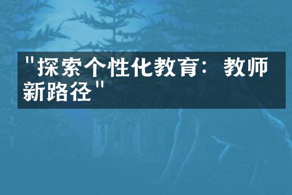 "探索个性化教育：教师的新路径"