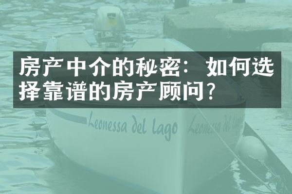 房产中介的秘密：如何选择靠谱的房产顾问？