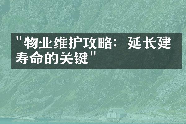 "物业维护攻略：延长建筑寿命的关键"