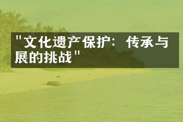 "文化遗产保护：传承与发展的挑战"