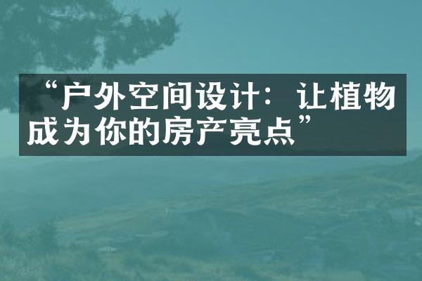 “户外空间设计：让植物成为你的房产亮点”