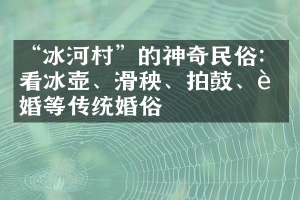 “冰河村”的神奇民俗：看冰壶、滑秧、拍鼓、试婚等传统婚俗